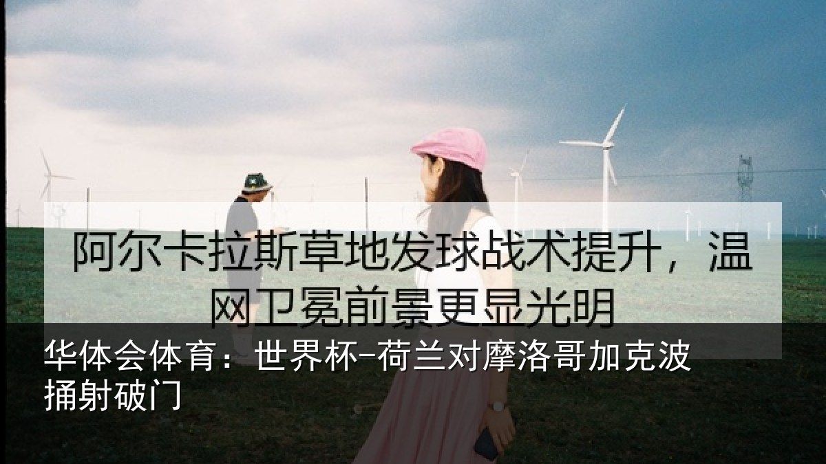 华体会体育：世界杯-荷兰对摩洛哥加克波捅射破门
