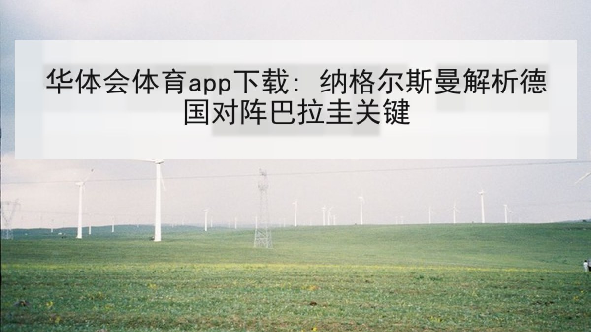 华体会体育app下载: 纳格尔斯曼解析德国对阵巴拉圭关键 华体会体育app下载: 纳格尔斯曼解析德国对阵巴拉圭关键