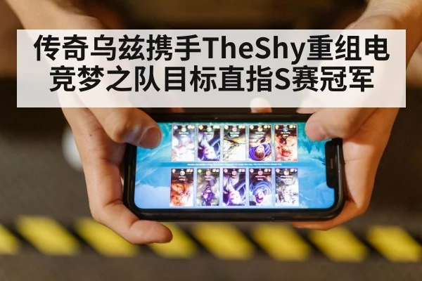 传奇乌兹携手TheShy重组电竞梦之队目标直指S赛冠军