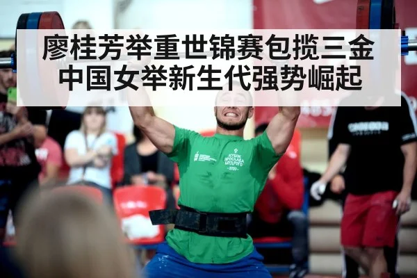 廖桂芳举重世锦赛包揽三金 中国女举新生代强势崛起